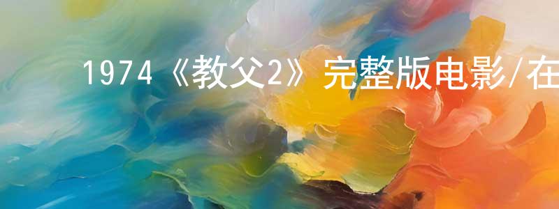 曾银娣的动漫综艺大全,1974《教父2》完整版电影/在线观看/百度云-美剧天堂